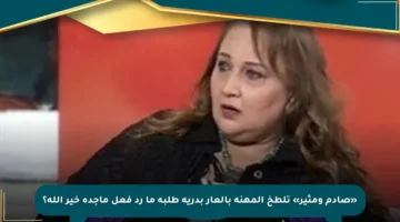 «صادم ومثير» تلطخ المهنة بالعار بدرية طلبة ما رد فعل ماجدة خير الله؟
